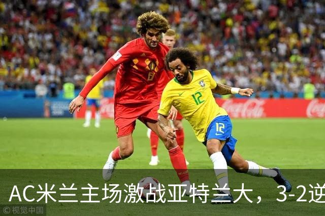 AC米兰主场激战亚特兰大，3-2逆转获胜